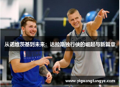 从诺维茨基到未来：达拉斯独行侠的崛起与新篇章