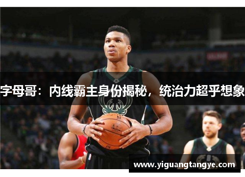 字母哥：内线霸主身份揭秘，统治力超乎想象