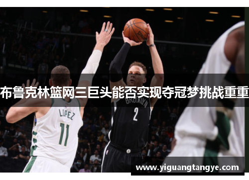 布鲁克林篮网三巨头能否实现夺冠梦挑战重重