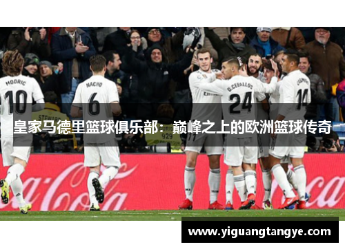 皇家马德里篮球俱乐部：巅峰之上的欧洲篮球传奇