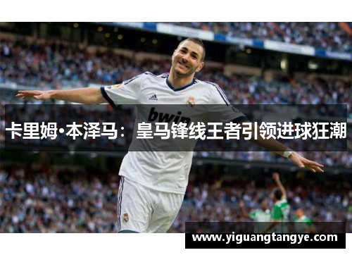 卡里姆·本泽马：皇马锋线王者引领进球狂潮