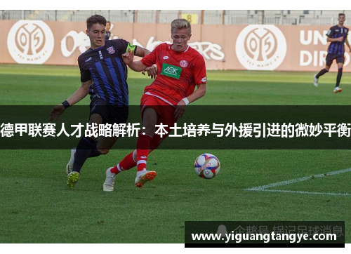 德甲联赛人才战略解析：本土培养与外援引进的微妙平衡