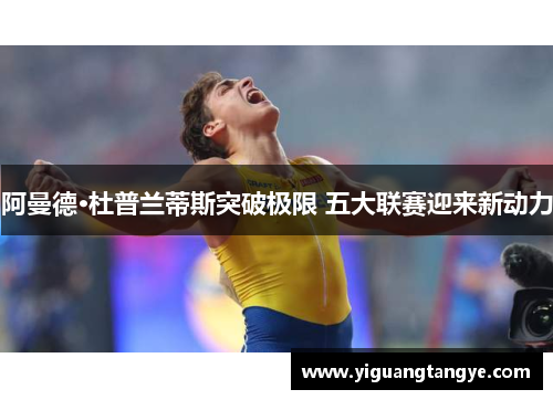 阿曼德·杜普兰蒂斯突破极限 五大联赛迎来新动力