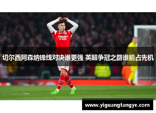 切尔西阿森纳锋线对决谁更强 英超争冠之路谁能占先机