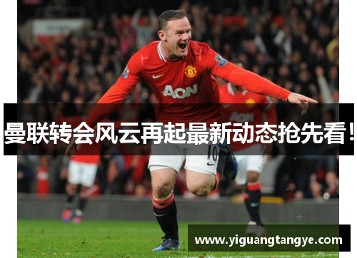 曼联转会风云再起最新动态抢先看！