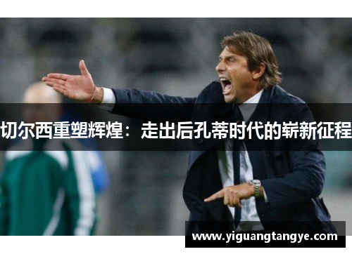 切尔西重塑辉煌：走出后孔蒂时代的崭新征程
