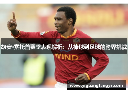 胡安·索托首赛季表现解析：从棒球到足球的跨界挑战